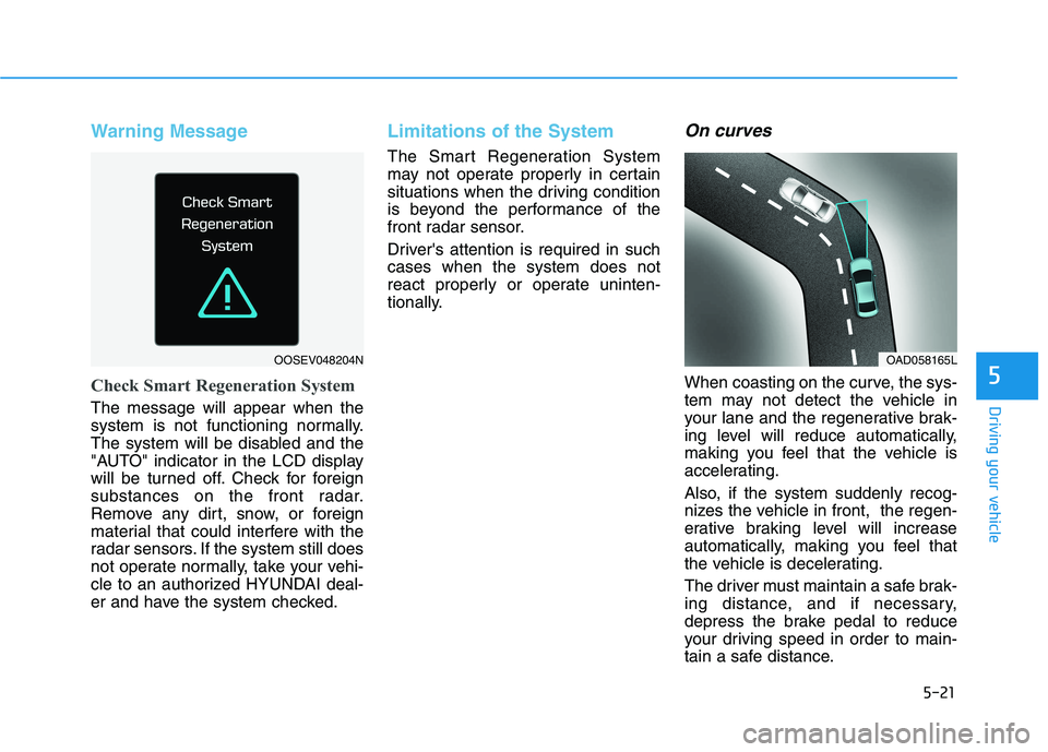 HYUNDAI IONIQ ELECTRIC 2022 Owners Manual 5-21
Driving your vehicle
Warning Message
Check Smart Regeneration System
The message will appear when the
system is not functioning normally.
The system will be disabled and the
"AUTO" indicator in HYUNDAI IONIQ ELECTRIC 2022 Owners Manual 5-21
Driving your vehicle
Warning Message
Check Smart Regeneration System
The message will appear when the
system is not functioning normally.
The system will be disabled and the
"AUTO" indicator in