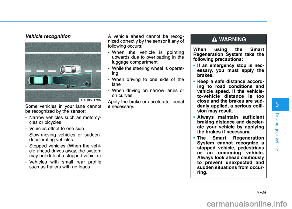 HYUNDAI IONIQ ELECTRIC 2022 Owners Manual 5-23
Driving your vehicle
Vehicle recognition
Some vehicles in your lane cannot
be recognized by the sensor:
- Narrow vehicles such as motorcy-cles or bicycles
- Vehicles offset to one side
- Slow-m HYUNDAI IONIQ ELECTRIC 2022 Owners Manual 5-23
Driving your vehicle
Vehicle recognition
Some vehicles in your lane cannot
be recognized by the sensor:
- Narrow vehicles such as motorcy-cles or bicycles
- Vehicles offset to one side
- Slow-m
