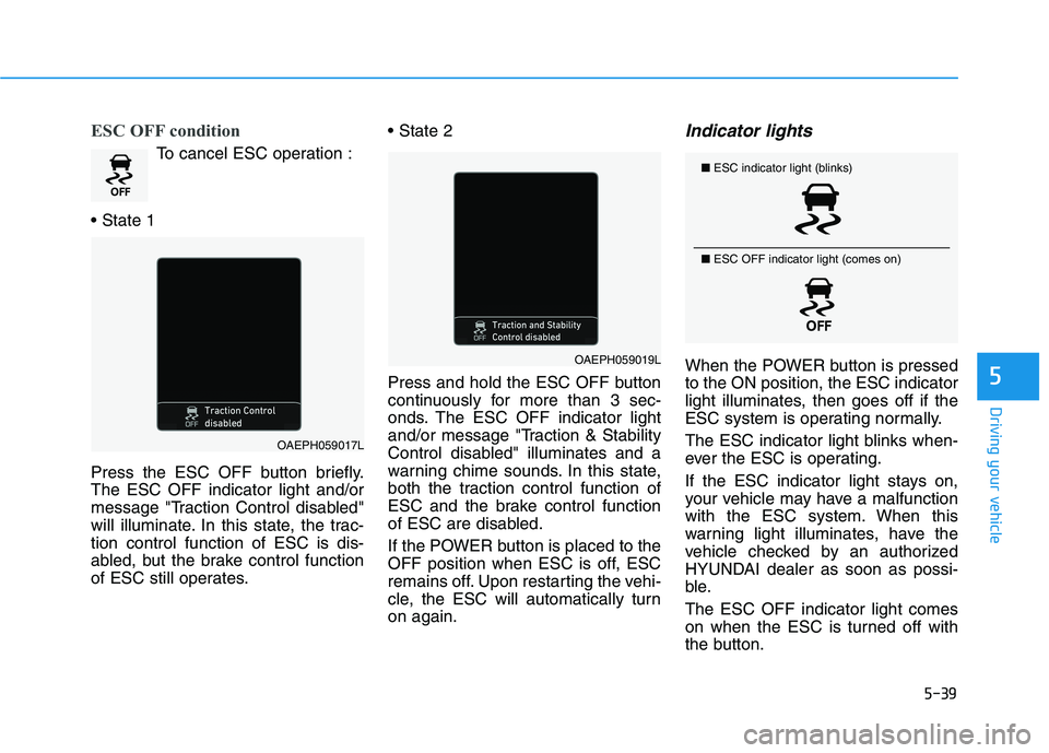 HYUNDAI IONIQ ELECTRIC 2022 Owners Manual 5-39
Driving your vehicle
5
ESC OFF condition
To cancel ESC operation :
Press the ESC OFF button briefly. The ESC OFF indicator light and/or
message "Traction Control disabled"
will illuminate. In t HYUNDAI IONIQ ELECTRIC 2022 Owners Manual 5-39
Driving your vehicle
5
ESC OFF condition
To cancel ESC operation :
Press the ESC OFF button briefly. The ESC OFF indicator light and/or
message "Traction Control disabled"
will illuminate. In t