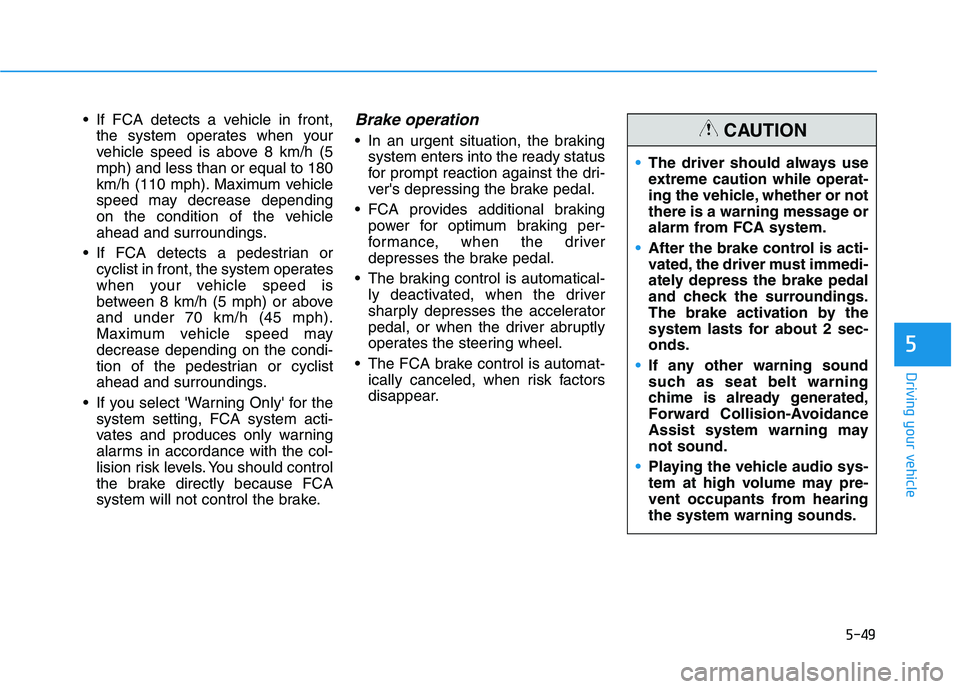 HYUNDAI IONIQ ELECTRIC 2022 Owners Manual 5-49
Driving your vehicle
5
If FCA detects a vehicle in front,the system operates when your
vehicle speed is above 8 km/h (5mph) and less than or equal to 180
km/h (110 mph). Maximum vehicle
speed m HYUNDAI IONIQ ELECTRIC 2022 Owners Manual 5-49
Driving your vehicle
5
If FCA detects a vehicle in front,the system operates when your
vehicle speed is above 8 km/h (5mph) and less than or equal to 180
km/h (110 mph). Maximum vehicle
speed m