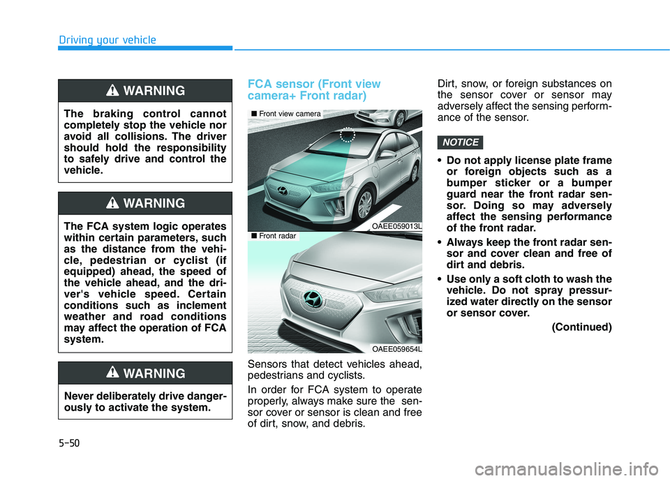 HYUNDAI IONIQ ELECTRIC 2022 Owners Manual 5-50
Driving your vehicle
FCA sensor (Front view
camera+ Front radar)
Sensors that detect vehicles ahead,
pedestrians and cyclists.
In order for FCA system to operate
properly, always make sure t HYUNDAI IONIQ ELECTRIC 2022 Owners Manual 5-50
Driving your vehicle
FCA sensor (Front view
camera+ Front radar)
Sensors that detect vehicles ahead,
pedestrians and cyclists.
In order for FCA system to operate
properly, always make sure t
