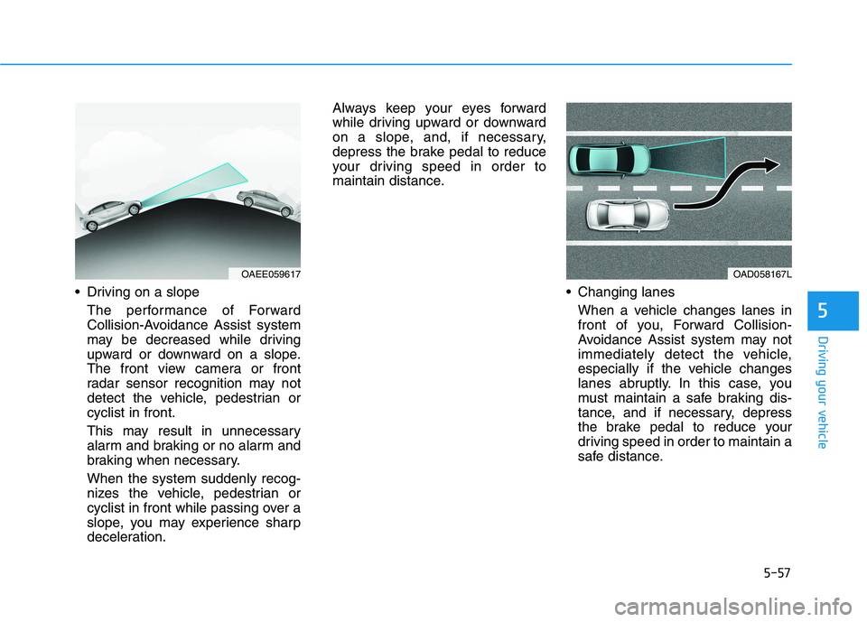 HYUNDAI IONIQ ELECTRIC 2022 Owners Manual 5-57
Driving your vehicle
5
Driving on a slopeThe performance of Forward
Collision-Avoidance Assist system
may be decreased while driving
upward or downward on a slope.
The front view camera or fron HYUNDAI IONIQ ELECTRIC 2022 Owners Manual 5-57
Driving your vehicle
5
Driving on a slopeThe performance of Forward
Collision-Avoidance Assist system
may be decreased while driving
upward or downward on a slope.
The front view camera or fron
