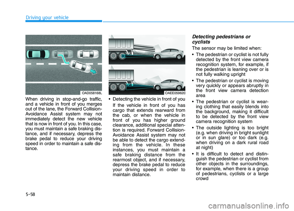 HYUNDAI IONIQ ELECTRIC 2022 Owners Manual 5-58
Driving your vehicle
When driving in stop-and-go traffic,
and a vehicle in front of you merges
out of the lane, the Forward Collision-
Avoidance Assist system may not
immediately detect the new HYUNDAI IONIQ ELECTRIC 2022 Owners Manual 5-58
Driving your vehicle
When driving in stop-and-go traffic,
and a vehicle in front of you merges
out of the lane, the Forward Collision-
Avoidance Assist system may not
immediately detect the new
