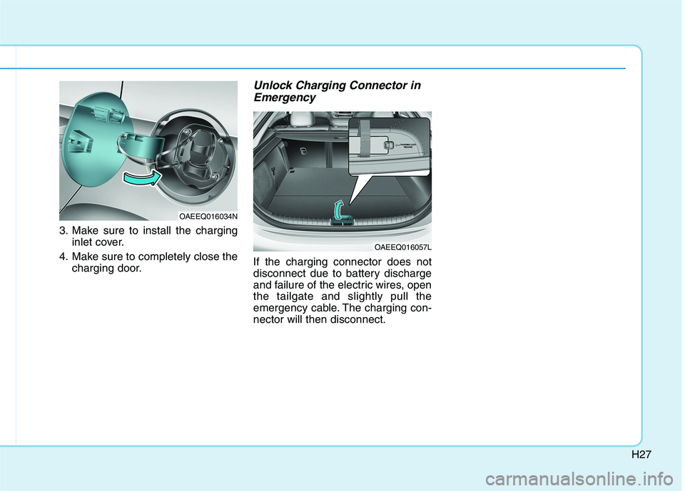 HYUNDAI IONIQ ELECTRIC 2022 Owners Guide H27
3. Make sure to install the charginginlet cover.
4. Make sure to completely close the charging door.
Unlock Charging Connector in
Emergency
If the charging connector does not 
disconnect due to ba