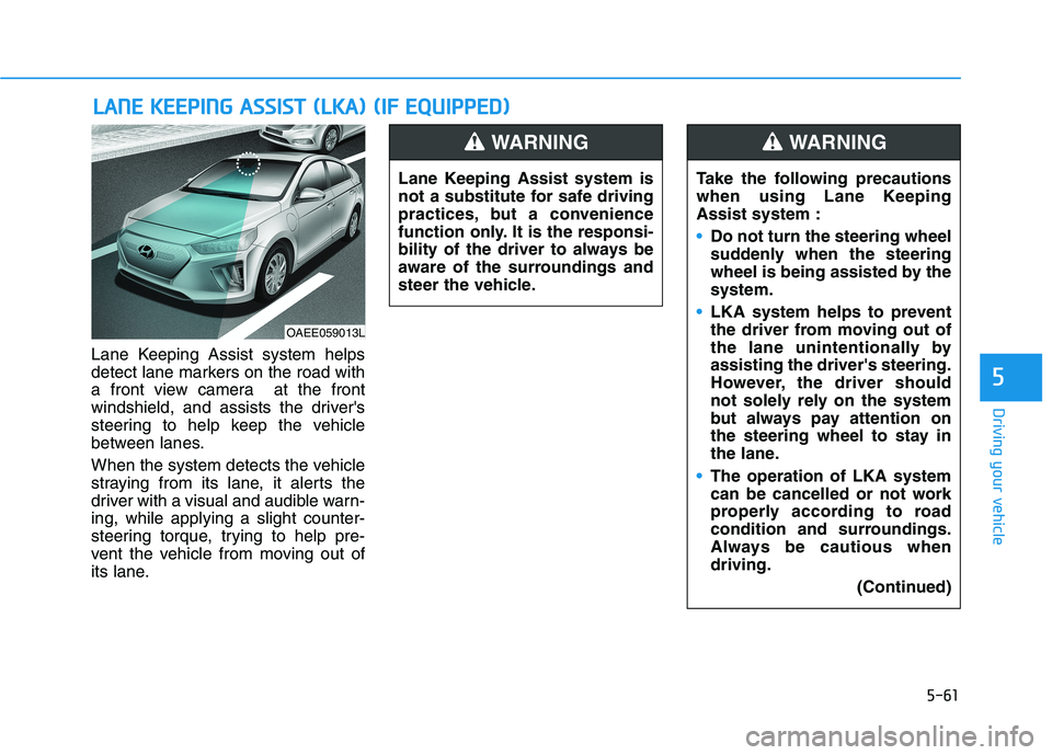HYUNDAI IONIQ ELECTRIC 2022 Owners Manual 5-61
Driving your vehicle
5
Lane Keeping Assist system helps
detect lane markers on the road with
a front view camera at the front
windshield, and assists the drivers
steering to help keep the vehi HYUNDAI IONIQ ELECTRIC 2022 Owners Manual 5-61
Driving your vehicle
5
Lane Keeping Assist system helps
detect lane markers on the road with
a front view camera at the front
windshield, and assists the drivers
steering to help keep the vehi