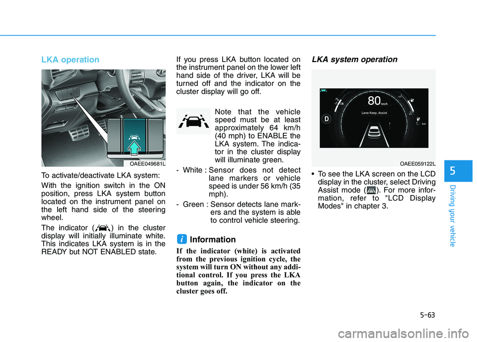 HYUNDAI IONIQ ELECTRIC 2022 Owners Manual 5-63
Driving your vehicle
5
LKA operation
To activate/deactivate LKA system:
With the ignition switch in the ON
position, press LKA system button
located on the instrument panel on
the left hand sid HYUNDAI IONIQ ELECTRIC 2022 Owners Manual 5-63
Driving your vehicle
5
LKA operation
To activate/deactivate LKA system:
With the ignition switch in the ON
position, press LKA system button
located on the instrument panel on
the left hand sid
