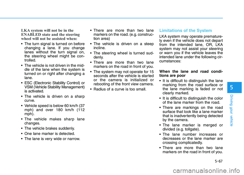 HYUNDAI IONIQ ELECTRIC 2022 Owners Manual 5-67
Driving your vehicle
5
LKA system will not be in the
ENABLED state and the steering
wheel will not be assisted when:
The turn signal is turned on beforechanging a lane. If you change
lanes wit HYUNDAI IONIQ ELECTRIC 2022 Owners Manual 5-67
Driving your vehicle
5
LKA system will not be in the
ENABLED state and the steering
wheel will not be assisted when:
The turn signal is turned on beforechanging a lane. If you change
lanes wit