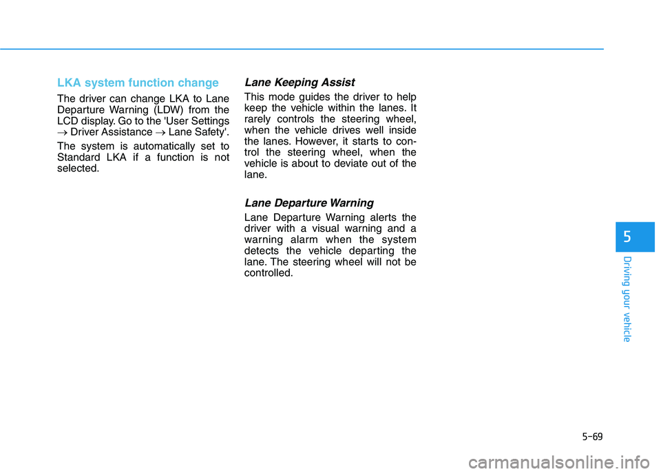 HYUNDAI IONIQ ELECTRIC 2022  Owners Manual 5-69
Driving your vehicle
5
LKA system function change
The driver can change LKA to Lane 
Departure Warning (LDW) from the
LCD display. Go to the User Settings
�Driver Assistance  �Lane Safety.
The 