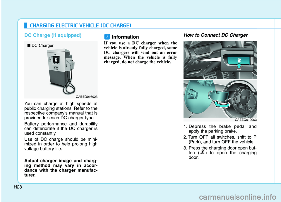 HYUNDAI IONIQ ELECTRIC 2022 Owners Guide H28
DC Charge (if equipped)
You can charge at high speeds at 
public charging stations. Refer to the
respective companys manual that is
provided for each DC charger type. 
Battery performance and dur