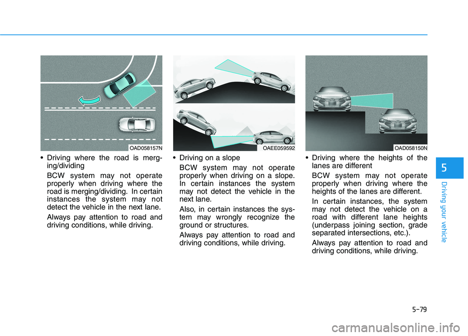 HYUNDAI IONIQ ELECTRIC 2022 Owners Manual 5-79
Driving your vehicle
5
Driving where the road is merg-ing/dividing
BCW system may not operate
properly when driving where the
road is merging/dividing. In certain
instances the system may not
HYUNDAI IONIQ ELECTRIC 2022 Owners Manual 5-79
Driving your vehicle
5
Driving where the road is merg-ing/dividing
BCW system may not operate
properly when driving where the
road is merging/dividing. In certain
instances the system may not