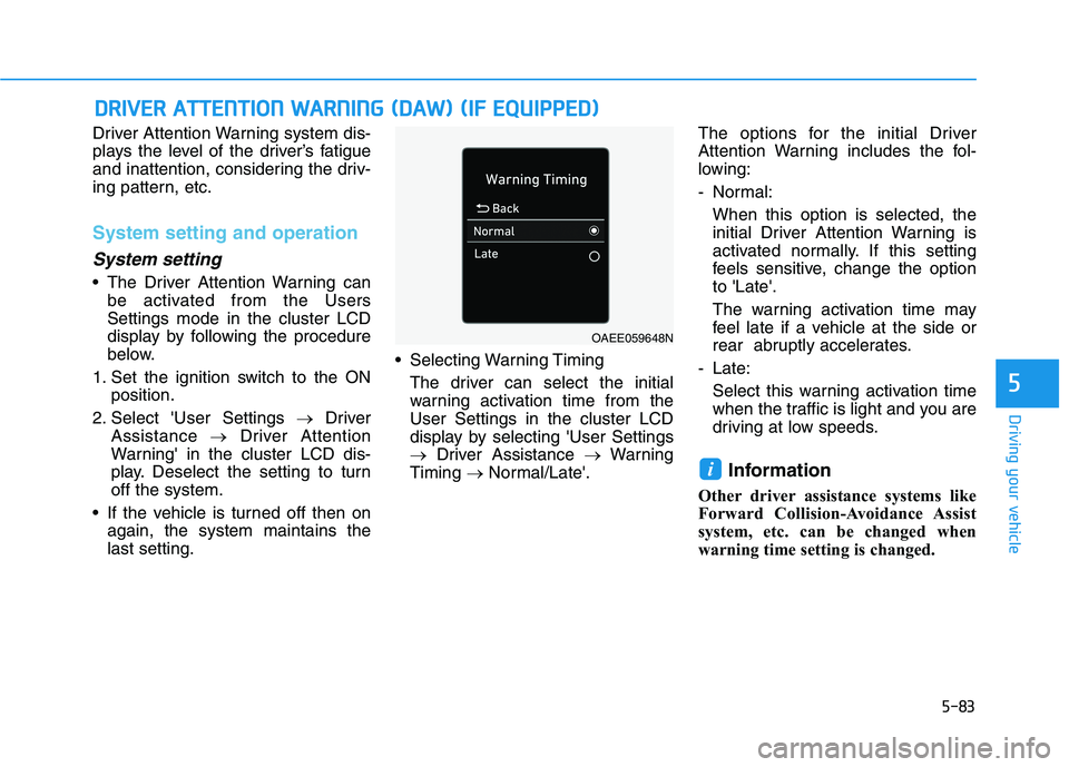 HYUNDAI IONIQ ELECTRIC 2022  Owners Manual 5-83
Driving your vehicle
5
Driver Attention Warning system dis- 
plays the level of the driver’s fatigue
and inattention, considering the driv-
ing pattern, etc.
System setting and operation
System