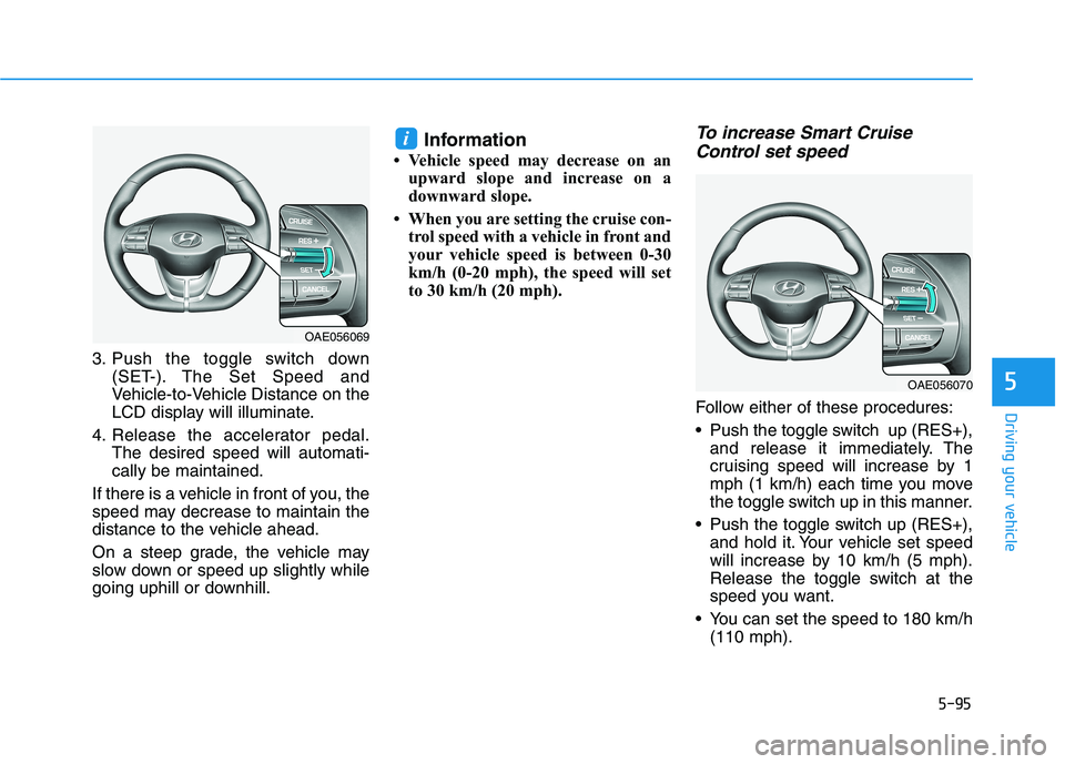 HYUNDAI IONIQ ELECTRIC 2022 Owners Manual 5-95
Driving your vehicle
5
3. Push the toggle switch down(SET-). The Set Speed and
Vehicle-to-Vehicle Distance on the
LCD display will illuminate.
4. Release the accelerator pedal. The desired speed HYUNDAI IONIQ ELECTRIC 2022 Owners Manual 5-95
Driving your vehicle
5
3. Push the toggle switch down(SET-). The Set Speed and
Vehicle-to-Vehicle Distance on the
LCD display will illuminate.
4. Release the accelerator pedal. The desired speed
