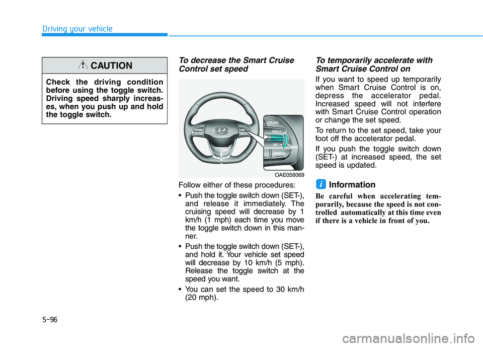 HYUNDAI IONIQ ELECTRIC 2022 Owners Manual 5-96
Driving your vehicle
To decrease the Smart CruiseControl set speed
Follow either of these procedures:
Push the toggle switch down (SET-), and release it immediately. The
cruising speed will de HYUNDAI IONIQ ELECTRIC 2022 Owners Manual 5-96
Driving your vehicle
To decrease the Smart CruiseControl set speed
Follow either of these procedures:
Push the toggle switch down (SET-), and release it immediately. The
cruising speed will de
