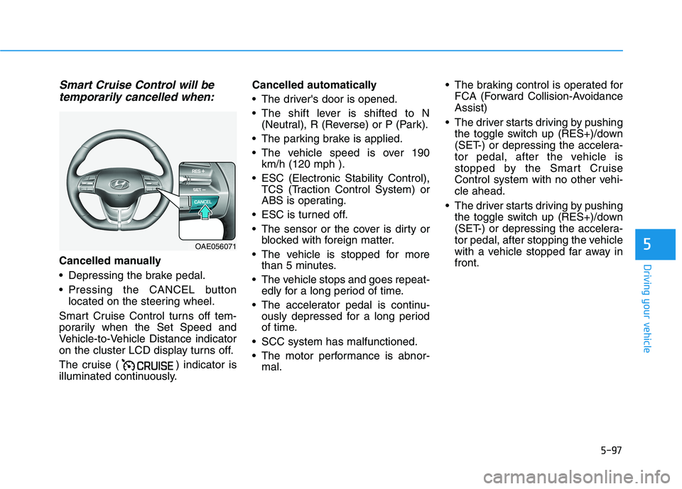 HYUNDAI IONIQ ELECTRIC 2022 Owners Manual 5-97
Driving your vehicle
5
Smart Cruise Control will betemporarily cancelled when:
Cancelled manually
Depressing the brake pedal.
Pressing the CANCEL button located on the steering wheel.
Smart Cr HYUNDAI IONIQ ELECTRIC 2022 Owners Manual 5-97
Driving your vehicle
5
Smart Cruise Control will betemporarily cancelled when:
Cancelled manually
Depressing the brake pedal.
Pressing the CANCEL button located on the steering wheel.
Smart Cr