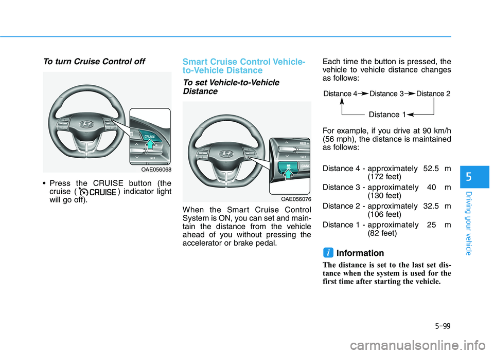 HYUNDAI IONIQ ELECTRIC 2022 Owners Manual 5-99
Driving your vehicle
5
To turn Cruise Control off
Press the CRUISE button (thecruise ( ) indicator light will go off).
Smart Cruise Control Vehicle-
to-Vehicle Distance
To set Vehicle-to-Vehicl HYUNDAI IONIQ ELECTRIC 2022 Owners Manual 5-99
Driving your vehicle
5
To turn Cruise Control off
Press the CRUISE button (thecruise ( ) indicator light will go off).
Smart Cruise Control Vehicle-
to-Vehicle Distance
To set Vehicle-to-Vehicl