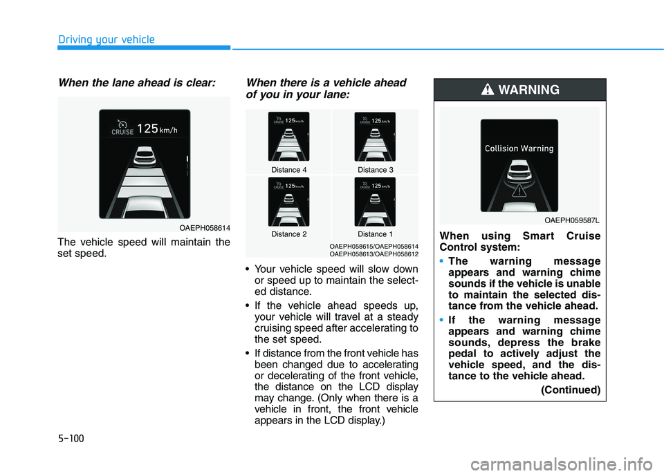 HYUNDAI IONIQ ELECTRIC 2022 Owners Manual 5-100
Driving your vehicle
When the lane ahead is clear:
The vehicle speed will maintain the set speed.
When there is a vehicle aheadof you in your lane:
Your vehicle speed will slow down or speed up HYUNDAI IONIQ ELECTRIC 2022 Owners Manual 5-100
Driving your vehicle
When the lane ahead is clear:
The vehicle speed will maintain the set speed.
When there is a vehicle aheadof you in your lane:
Your vehicle speed will slow down or speed up