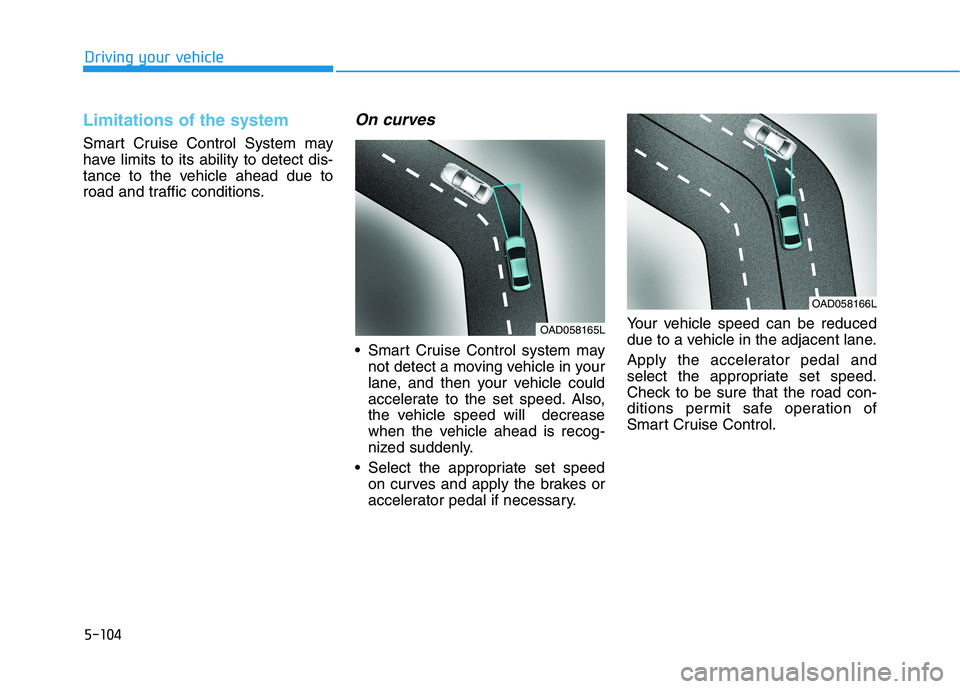 HYUNDAI IONIQ ELECTRIC 2022 Owners Manual 5-104
Driving your vehicle
Limitations of the system
Smart Cruise Control System may
have limits to its ability to detect dis-
tance to the vehicle ahead due to
road and traffic conditions.
On curves HYUNDAI IONIQ ELECTRIC 2022 Owners Manual 5-104
Driving your vehicle
Limitations of the system
Smart Cruise Control System may
have limits to its ability to detect dis-
tance to the vehicle ahead due to
road and traffic conditions.
On curves