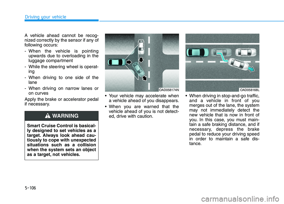 HYUNDAI IONIQ ELECTRIC 2022 Owners Manual 5-106
Driving your vehicle
A vehicle ahead cannot be recog-
nized correctly by the sensor if any of
following occurs:
- When the vehicle is pointingupwards due to overloading in the
luggage compart HYUNDAI IONIQ ELECTRIC 2022 Owners Manual 5-106
Driving your vehicle
A vehicle ahead cannot be recog-
nized correctly by the sensor if any of
following occurs:
- When the vehicle is pointingupwards due to overloading in the
luggage compart