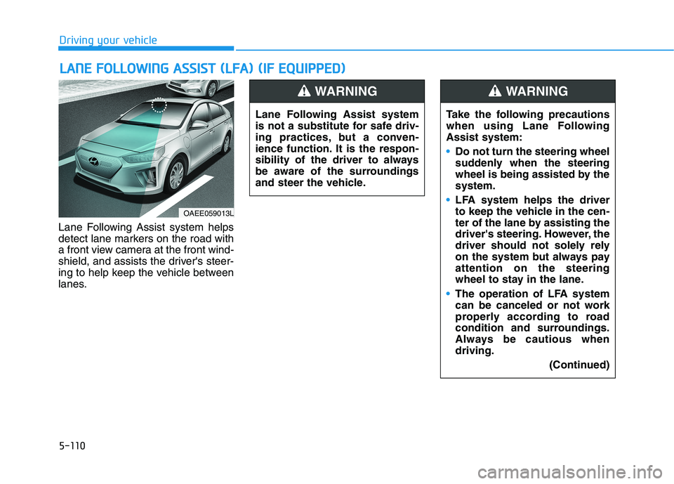 HYUNDAI IONIQ ELECTRIC 2022 Owners Manual 5-110
Driving your vehicle
Lane Following Assist system helps
detect lane markers on the road with
a front view camera at the front wind-
shield, and assists the drivers steer-
ing to help keep the HYUNDAI IONIQ ELECTRIC 2022 Owners Manual 5-110
Driving your vehicle
Lane Following Assist system helps
detect lane markers on the road with
a front view camera at the front wind-
shield, and assists the drivers steer-
ing to help keep the