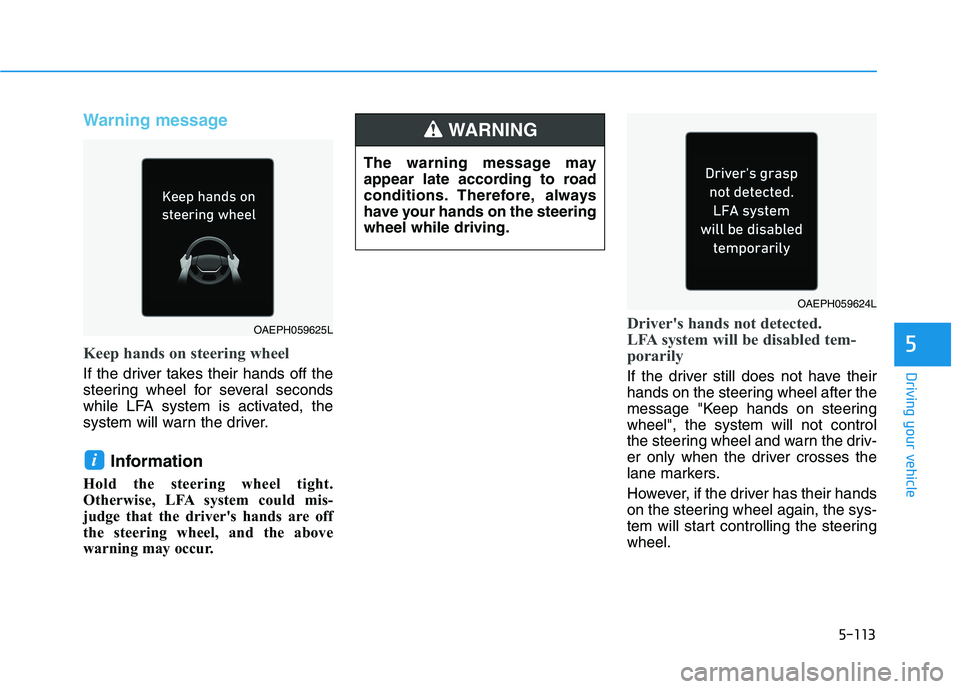 HYUNDAI IONIQ ELECTRIC 2022  Owners Manual 5-113
Driving your vehicle
5
Warning message
Keep hands on steering wheel
If the driver takes their hands off the 
steering wheel for several seconds
while LFA system is activated, the
system will war