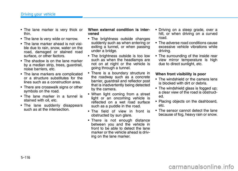 HYUNDAI IONIQ ELECTRIC 2022  Owners Manual 5-116
Driving your vehicle
 The lane marker is very thick orthin.
 The lane is very wide or narrow. 
 The lane marker ahead is not visi- ble due to rain, snow, water on the road, damaged or stained ro