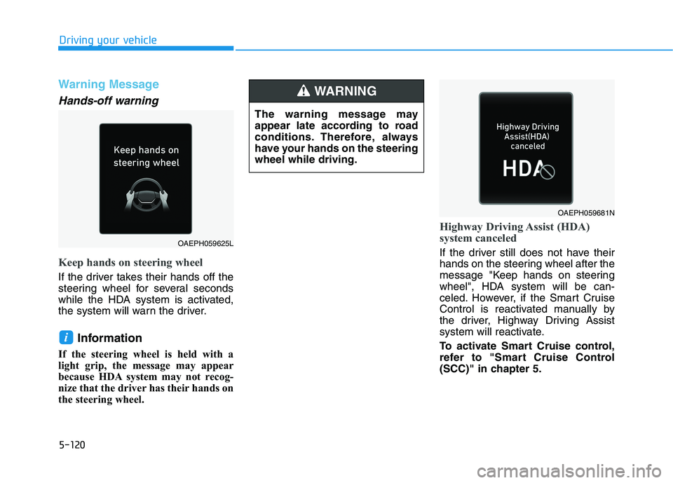 HYUNDAI IONIQ ELECTRIC 2022  Owners Manual 5-120
Driving your vehicle
Warning Message
Hands-off warning
Keep hands on steering wheel
If the driver takes their hands off the 
steering wheel for several seconds
while the HDA system is activated,