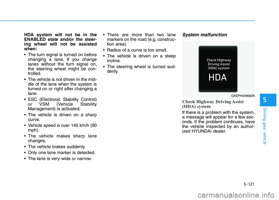 HYUNDAI IONIQ ELECTRIC 2022 Owners Manual 5-121
Driving your vehicle
5
HDA system will not be in the ENABLED state and/or the steer-ing wheel will not be assistedwhen:
The turn signal is turned on beforechanging a lane. If you change
lanes HYUNDAI IONIQ ELECTRIC 2022 Owners Manual 5-121
Driving your vehicle
5
HDA system will not be in the ENABLED state and/or the steer-ing wheel will not be assistedwhen:
The turn signal is turned on beforechanging a lane. If you change
lanes