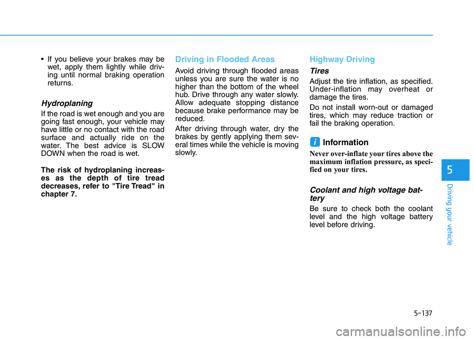 HYUNDAI IONIQ ELECTRIC 2022 Owners Manual 5-137
Driving your vehicle
5
If you believe your brakes may bewet, apply them lightly while driv-
ing until normal braking operation
returns.
Hydroplaning
If the road is wet enough and you are
goin HYUNDAI IONIQ ELECTRIC 2022 Owners Manual 5-137
Driving your vehicle
5
If you believe your brakes may bewet, apply them lightly while driv-
ing until normal braking operation
returns.
Hydroplaning
If the road is wet enough and you are
goin