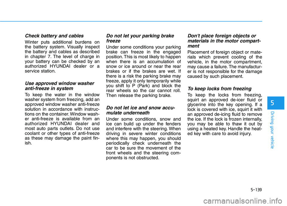 HYUNDAI IONIQ ELECTRIC 2022 Owners Manual 5-139
Driving your vehicle
5
Check battery and cables
Winter puts additional burdens on
the battery system. Visually inspect
the battery and cables as described
in chapter 7. The level of charge in
y HYUNDAI IONIQ ELECTRIC 2022 Owners Manual 5-139
Driving your vehicle
5
Check battery and cables
Winter puts additional burdens on
the battery system. Visually inspect
the battery and cables as described
in chapter 7. The level of charge in
y