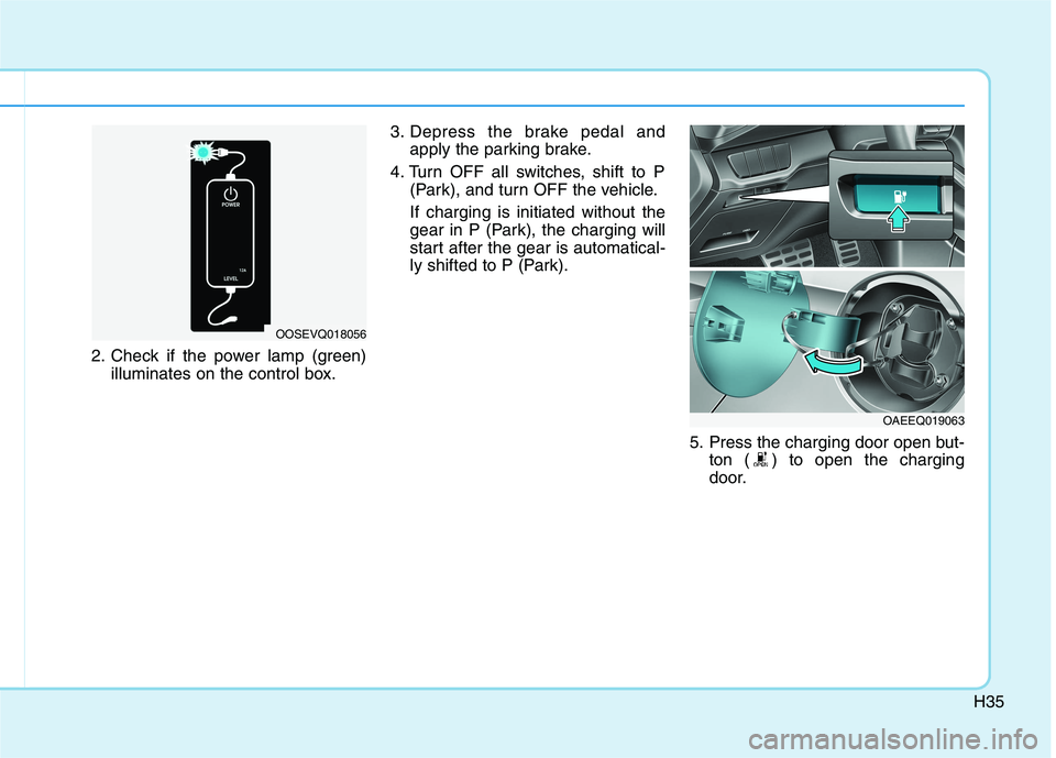 HYUNDAI IONIQ ELECTRIC 2022 Service Manual H35
2. Check if the power lamp (green)illuminates on the control box. 3. Depress the brake pedal and
apply the parking brake.
4. Turn OFF all switches, shift to P (Park), and turn OFF the vehicle. If HYUNDAI IONIQ ELECTRIC 2022 Service Manual H35
2. Check if the power lamp (green)illuminates on the control box. 3. Depress the brake pedal and
apply the parking brake.
4. Turn OFF all switches, shift to P (Park), and turn OFF the vehicle. If