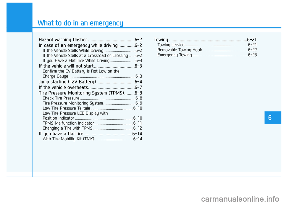 HYUNDAI IONIQ ELECTRIC 2022 Owners Manual What to do in an emergency
6
Hazard warning flasher ........................................6-2
In case of an emergency while driving ..............6-2If the Vehicle Stalls While Driving ............ HYUNDAI IONIQ ELECTRIC 2022 Owners Manual What to do in an emergency
6
Hazard warning flasher ........................................6-2
In case of an emergency while driving ..............6-2If the Vehicle Stalls While Driving ............
