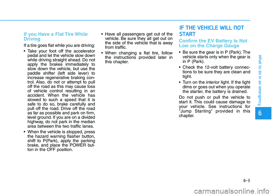 HYUNDAI IONIQ ELECTRIC 2022 Owners Manual 6-3
What to do in an emergency
If you Have a Flat Tire While Driving
If a tire goes flat while you are driving:
Take your foot off the acceleratorpedal and let the vehicle slow down
while driving s HYUNDAI IONIQ ELECTRIC 2022 Owners Manual 6-3
What to do in an emergency
If you Have a Flat Tire While Driving
If a tire goes flat while you are driving:
Take your foot off the acceleratorpedal and let the vehicle slow down
while driving s
