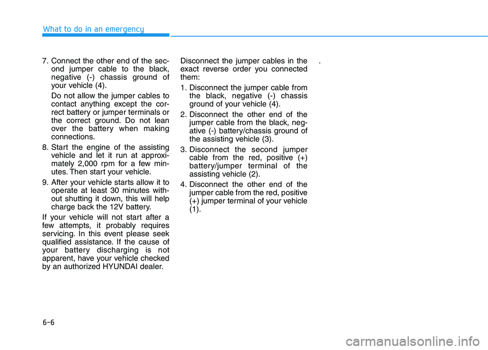 HYUNDAI IONIQ ELECTRIC 2022 Owners Manual 6-6
What to do in an emergency
7. Connect the other end of the sec-ond jumper cable to the black,
negative (-) chassis ground of
your vehicle (4).
Do not allow the jumper cables to
contact anything HYUNDAI IONIQ ELECTRIC 2022 Owners Manual 6-6
What to do in an emergency
7. Connect the other end of the sec-ond jumper cable to the black,
negative (-) chassis ground of
your vehicle (4).
Do not allow the jumper cables to
contact anything
