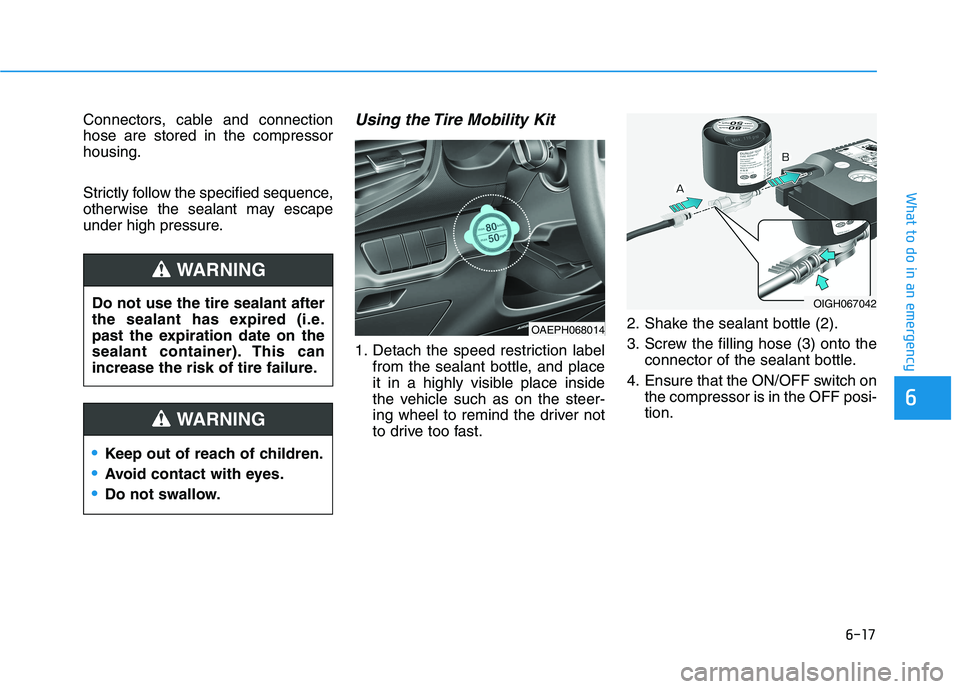 HYUNDAI IONIQ ELECTRIC 2022 Owners Manual 6-17
What to do in an emergency
6
Connectors, cable and connection hose are stored in the compressorhousing.
Strictly follow the specified sequence,
otherwise the sealant may escape
under high press HYUNDAI IONIQ ELECTRIC 2022 Owners Manual 6-17
What to do in an emergency
6
Connectors, cable and connection hose are stored in the compressorhousing.
Strictly follow the specified sequence,
otherwise the sealant may escape
under high press