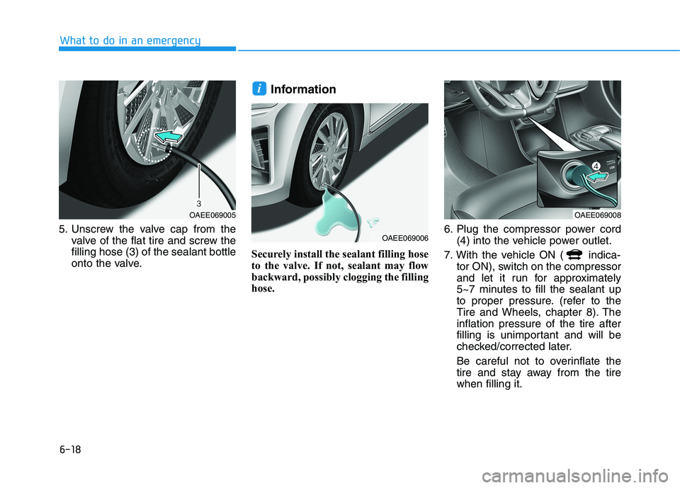 HYUNDAI IONIQ ELECTRIC 2022 Owners Manual 6-18
What to do in an emergency
5. Unscrew the valve cap from thevalve of the flat tire and screw the filling hose (3) of the sealant bottle
onto the valve. Information
Securely install the sealant fi HYUNDAI IONIQ ELECTRIC 2022 Owners Manual 6-18
What to do in an emergency
5. Unscrew the valve cap from thevalve of the flat tire and screw the filling hose (3) of the sealant bottle
onto the valve. Information
Securely install the sealant fi