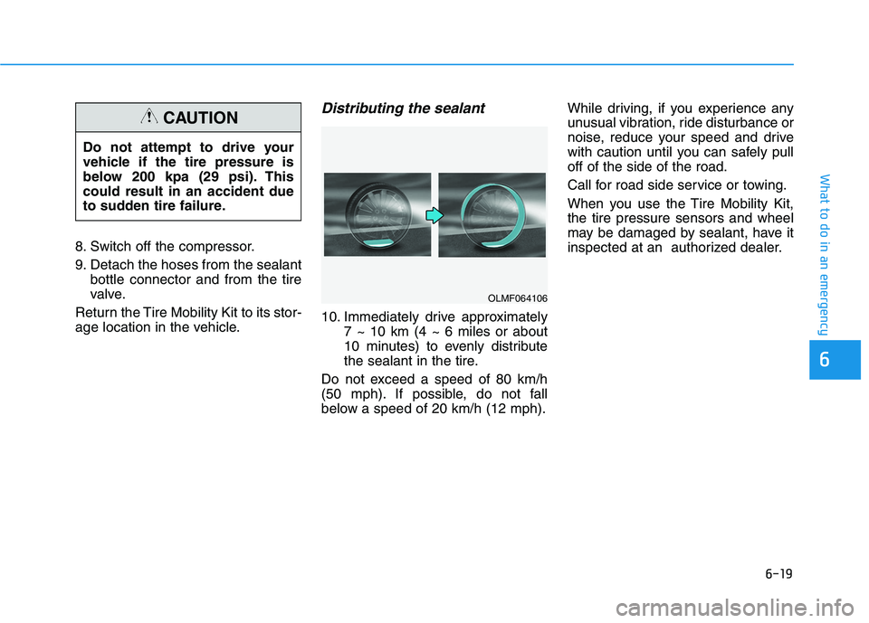 HYUNDAI IONIQ ELECTRIC 2022 Owners Manual 6-19
What to do in an emergency
6
8. Switch off the compressor.
9. Detach the hoses from the sealantbottle connector and from the tire
valve.
Return the Tire Mobility Kit to its stor-
age location i HYUNDAI IONIQ ELECTRIC 2022 Owners Manual 6-19
What to do in an emergency
6
8. Switch off the compressor.
9. Detach the hoses from the sealantbottle connector and from the tire
valve.
Return the Tire Mobility Kit to its stor-
age location i