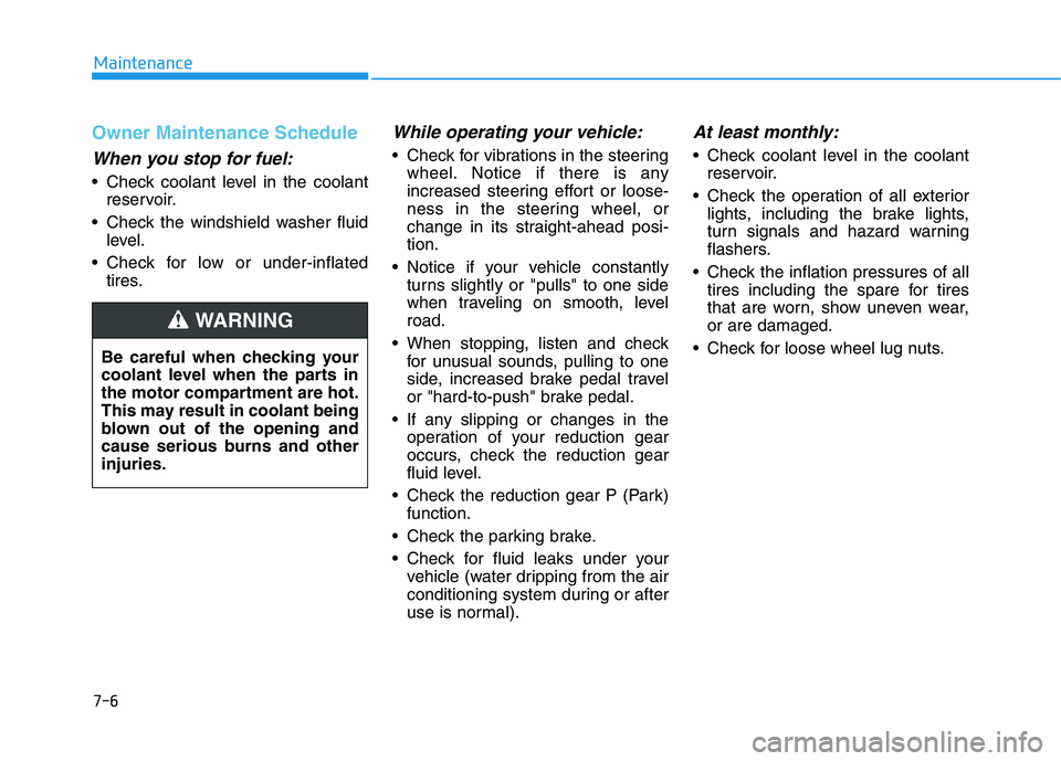 HYUNDAI IONIQ ELECTRIC 2022 Owners Manual 7-6
Maintenance
Owner Maintenance Schedule
When you stop for fuel:
• Check coolant level in the coolantreservoir.
Check the windshield washer fluid level.
Check for low or under-inflated tires.
Wh HYUNDAI IONIQ ELECTRIC 2022 Owners Manual 7-6
Maintenance
Owner Maintenance Schedule
When you stop for fuel:
• Check coolant level in the coolantreservoir.
Check the windshield washer fluid level.
Check for low or under-inflated tires.
Wh