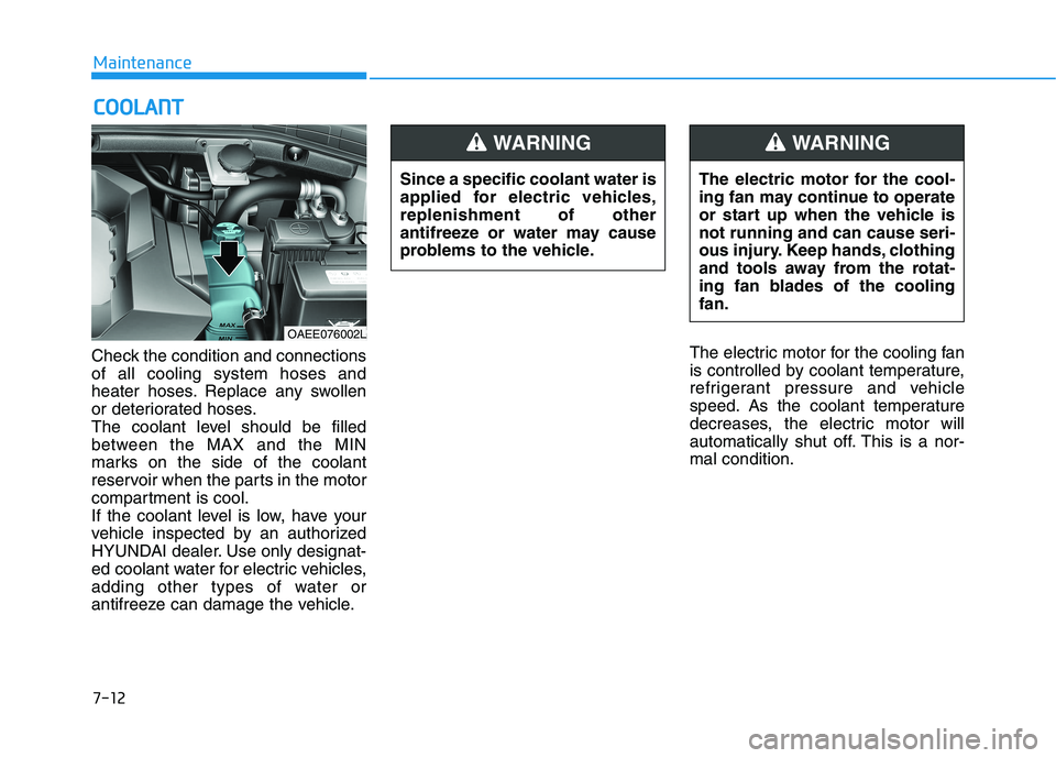 HYUNDAI IONIQ ELECTRIC 2022 Owners Manual 7-12
MaintenanceC
C OO OO LLAA NN TT
Check the condition and connections of all cooling system hoses and
heater hoses. Replace any swollen
or deteriorated hoses.
The coolant level should be filled
bet HYUNDAI IONIQ ELECTRIC 2022 Owners Manual 7-12
MaintenanceC
C OO OO LLAA NN TT
Check the condition and connections of all cooling system hoses and
heater hoses. Replace any swollen
or deteriorated hoses.
The coolant level should be filled
bet