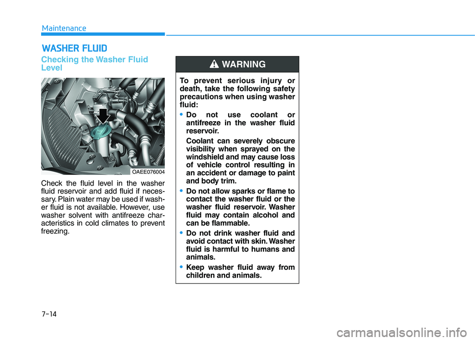 HYUNDAI IONIQ ELECTRIC 2022 Owners Manual 7-14
MaintenanceW
W AASSHH EERR FF LLUU IIDD
Checking the Washer Fluid
Level
Check the fluid level in the washer
fluid reservoir and add fluid if neces-
sary. Plain water may be used if wash-
er f HYUNDAI IONIQ ELECTRIC 2022 Owners Manual 7-14
MaintenanceW
W AASSHH EERR FF LLUU IIDD
Checking the Washer Fluid
Level
Check the fluid level in the washer
fluid reservoir and add fluid if neces-
sary. Plain water may be used if wash-
er f