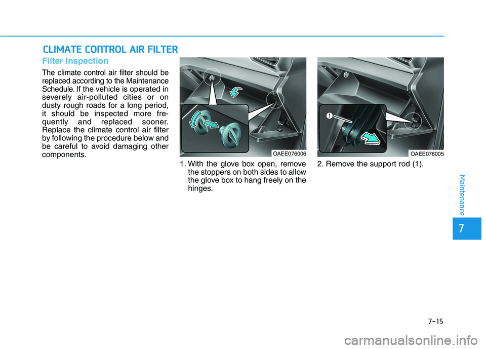 HYUNDAI IONIQ ELECTRIC 2022 Owners Manual 7-15
7
Maintenance
CCLLIIMM AATTEE CC OO NNTTRR OO LL AA IIRR FF IILL TT EERR
Filter Inspection
The climate control air filter should be replaced according to the Maintenance
Schedule.
If the vehi HYUNDAI IONIQ ELECTRIC 2022 Owners Manual 7-15
7
Maintenance
CCLLIIMM AATTEE CC OO NNTTRR OO LL AA IIRR FF IILL TT EERR
Filter Inspection
The climate control air filter should be replaced according to the Maintenance
Schedule.
If the vehi