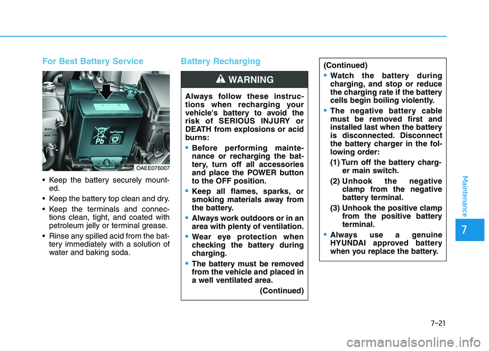 HYUNDAI IONIQ ELECTRIC 2022 Owners Manual 7-21
7
Maintenance
For Best Battery Service
Keep the battery securely mount-ed.
Keep the battery top clean and dry.
Keep the terminals and connec- tions clean, tight, and coated with
petroleum j HYUNDAI IONIQ ELECTRIC 2022 Owners Manual 7-21
7
Maintenance
For Best Battery Service
Keep the battery securely mount-ed.
Keep the battery top clean and dry.
Keep the terminals and connec- tions clean, tight, and coated with
petroleum j