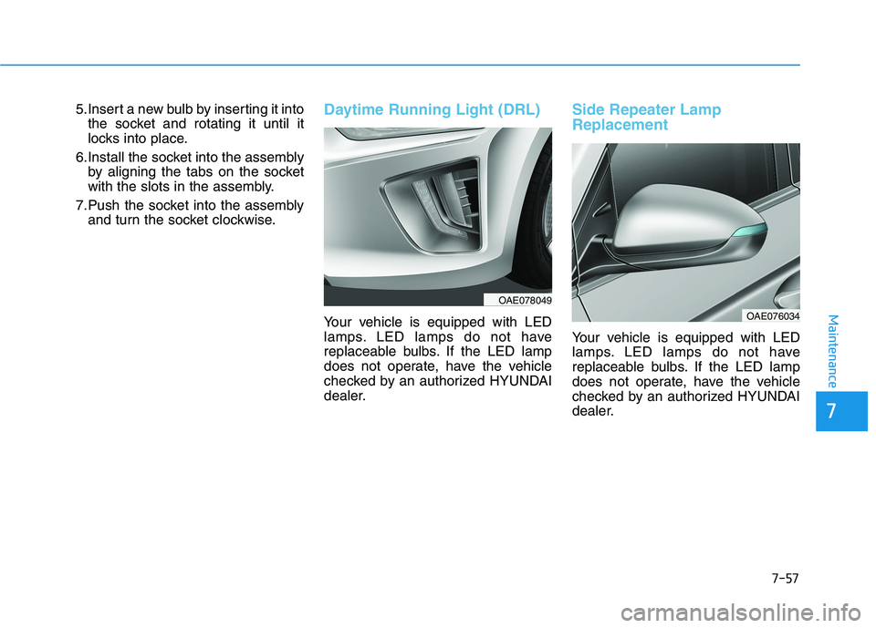 HYUNDAI IONIQ ELECTRIC 2022 Owners Manual 7-57
7
Maintenance
5.Insert a new bulb by inserting it intothe socket and rotating it until it
locks into place.
6.Install the socket into the assembly by aligning the tabs on the socket
with the slo HYUNDAI IONIQ ELECTRIC 2022 Owners Manual 7-57
7
Maintenance
5.Insert a new bulb by inserting it intothe socket and rotating it until it
locks into place.
6.Install the socket into the assembly by aligning the tabs on the socket
with the slo