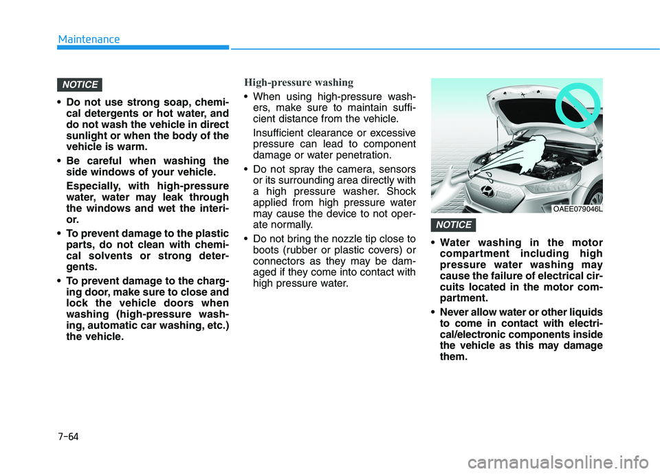 HYUNDAI IONIQ ELECTRIC 2022 Owners Manual 7-64
Maintenance
Do not use strong soap, chemi-cal detergents or hot water, and
do not wash the vehicle in direct
sunlight or when the body of the
vehicle is warm.
Be careful when washing the side HYUNDAI IONIQ ELECTRIC 2022 Owners Manual 7-64
Maintenance
Do not use strong soap, chemi-cal detergents or hot water, and
do not wash the vehicle in direct
sunlight or when the body of the
vehicle is warm.
Be careful when washing the side