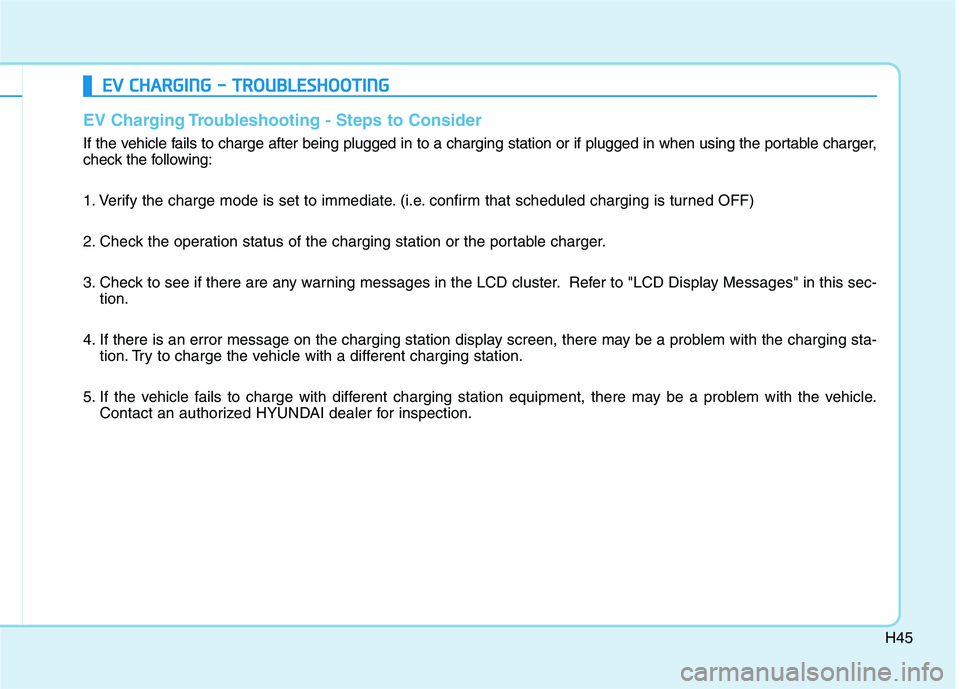 HYUNDAI IONIQ ELECTRIC 2022 Workshop Manual H45
EV Charging Troubleshooting - Steps to Consider
If the vehicle fails to charge after being plugged in to a charging station or if plugged in when using the portable charger,
check the following: HYUNDAI IONIQ ELECTRIC 2022 Workshop Manual H45
EV Charging Troubleshooting - Steps to Consider
If the vehicle fails to charge after being plugged in to a charging station or if plugged in when using the portable charger,
check the following:
