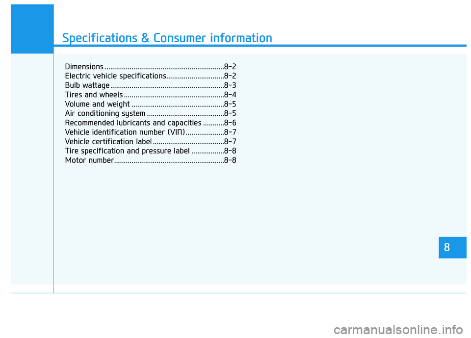 HYUNDAI IONIQ ELECTRIC 2022 Owners Manual 888
Specifications & Consumer information
8
Specifications & Consumer information
8
Dimensions ..............................................................8-2
Electric vehicle specifications....... HYUNDAI IONIQ ELECTRIC 2022 Owners Manual 888
Specifications & Consumer information
8
Specifications & Consumer information
8
Dimensions ..............................................................8-2
Electric vehicle specifications.......