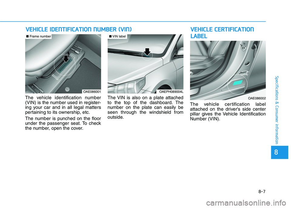 HYUNDAI IONIQ ELECTRIC 2022 Owners Manual 8-7
88
Specifications & Consumer information
The vehicle identification number
(VIN) is the number used in register-
ing your car and in all legal matters
pertaining to its ownership, etc.
The numbe HYUNDAI IONIQ ELECTRIC 2022 Owners Manual 8-7
88
Specifications & Consumer information
The vehicle identification number
(VIN) is the number used in register-
ing your car and in all legal matters
pertaining to its ownership, etc.
The numbe