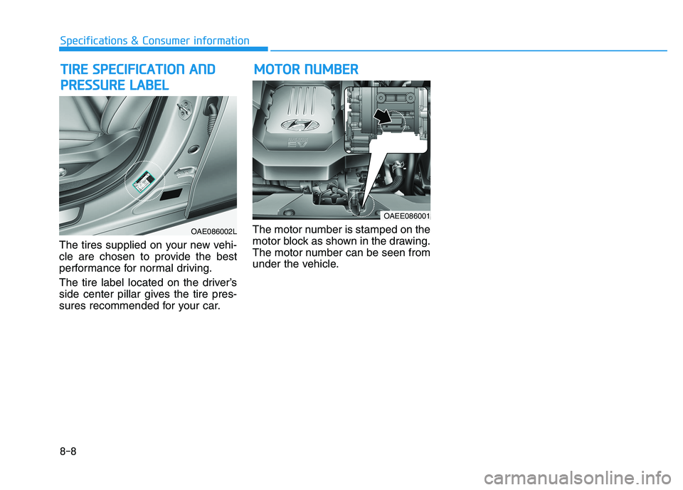 HYUNDAI IONIQ ELECTRIC 2022 Owners Manual 8-8
Specifications & Consumer information
The tires supplied on your new vehi-
cle are chosen to provide the best
performance for normal driving.
The tire label located on the driver’s
side cente HYUNDAI IONIQ ELECTRIC 2022 Owners Manual 8-8
Specifications & Consumer information
The tires supplied on your new vehi-
cle are chosen to provide the best
performance for normal driving.
The tire label located on the driver’s
side cente