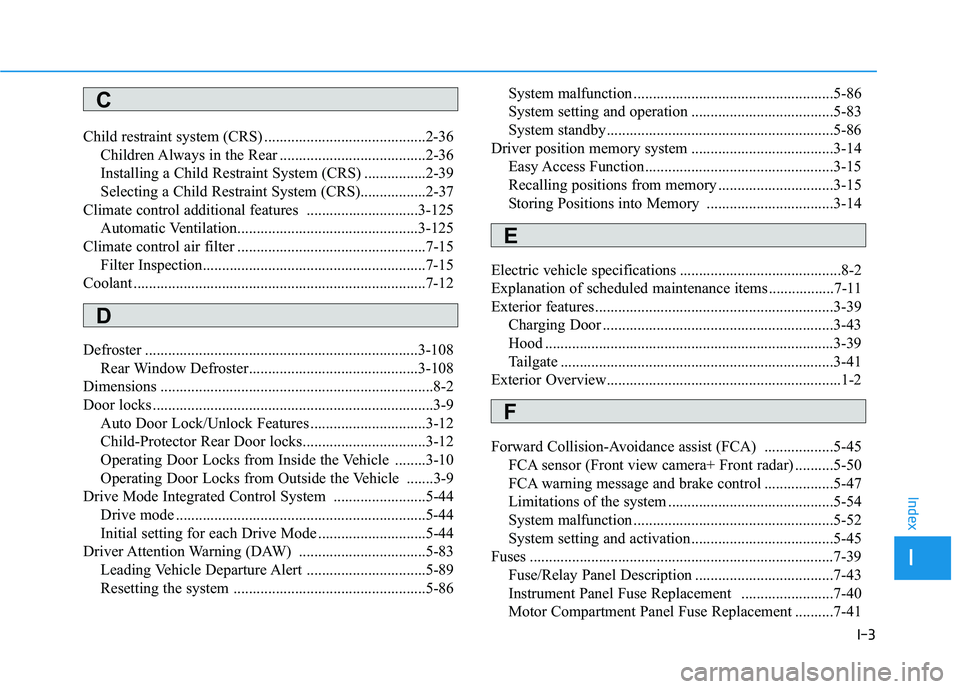 HYUNDAI IONIQ ELECTRIC 2022 Owners Manual I-3
Child restraint system (CRS) ..........................................2-36
Children Always in the Rear ......................................2-36
Installing a Child Restraint System (CRS) ...... HYUNDAI IONIQ ELECTRIC 2022 Owners Manual I-3
Child restraint system (CRS) ..........................................2-36
Children Always in the Rear ......................................2-36
Installing a Child Restraint System (CRS) ......