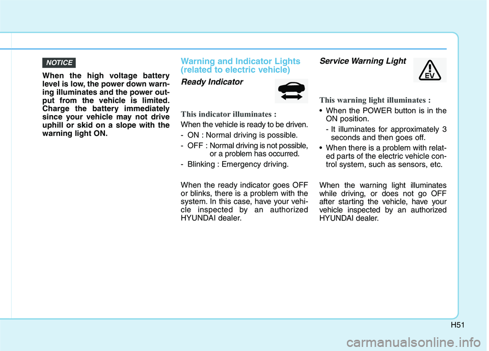 HYUNDAI IONIQ ELECTRIC 2022 Workshop Manual H51
When the high voltage battery
level is low, the power down warn-
ing illuminates and the power out-
put from the vehicle is limited.
Charge the battery immediately
since your vehicle may not driv HYUNDAI IONIQ ELECTRIC 2022 Workshop Manual H51
When the high voltage battery
level is low, the power down warn-
ing illuminates and the power out-
put from the vehicle is limited.
Charge the battery immediately
since your vehicle may not driv