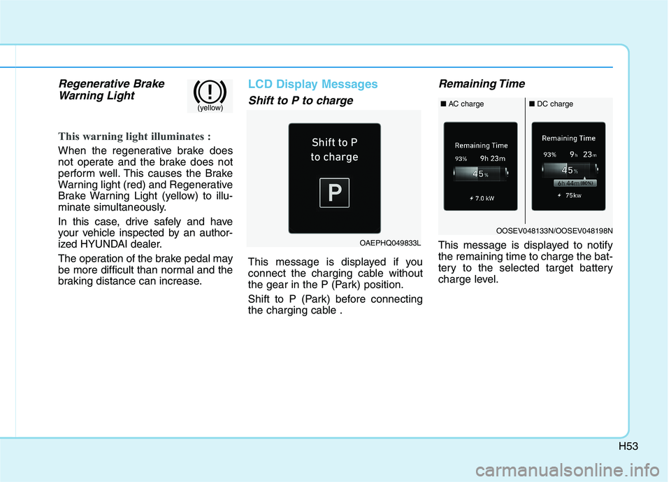 HYUNDAI IONIQ ELECTRIC 2022 Repair Manual H53
Regenerative BrakeWarning Light
This warning light illuminates :
When the regenerative brake does
not operate and the brake does not
perform well. This causes the Brake
Warning light (red) and Re HYUNDAI IONIQ ELECTRIC 2022 Repair Manual H53
Regenerative BrakeWarning Light
This warning light illuminates :
When the regenerative brake does
not operate and the brake does not
perform well. This causes the Brake
Warning light (red) and Re